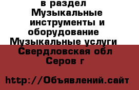  в раздел : Музыкальные инструменты и оборудование » Музыкальные услуги . Свердловская обл.,Серов г.